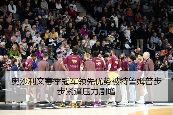 奥沙利文赛季冠军领先优势被特鲁姆普步步紧逼压力剧增
